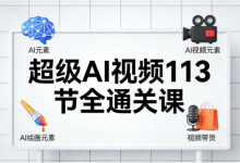 [AI/AI绘画/职场办公/视频带货] 超级AI视频113节全通关课 [7.1G]-六美分.NET